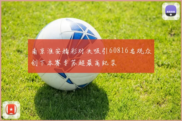 南京淮安精彩对决吸引60816名观众创下本赛季苏超最高纪录