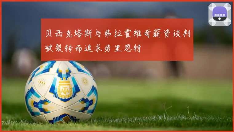 贝西克塔斯与弗拉霍维奇薪资谈判破裂转而追求劳里恩特