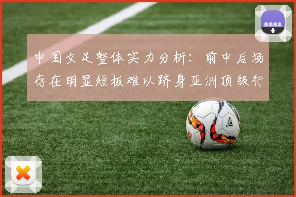 中国女足整体实力分析：前中后场存在明显短板难以跻身亚洲顶级行列
