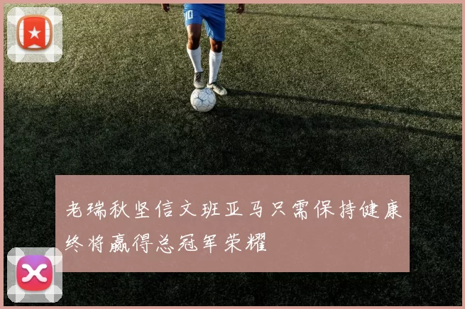 老瑞秋坚信文班亚马只需保持健康终将赢得总冠军荣耀