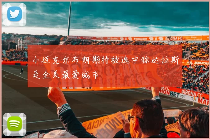 小迈克尔布朗期待被选中称达拉斯是全美最爱城市