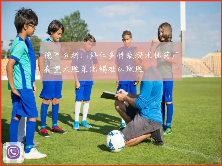 德甲分析：拜仁多特表现堪忧药厂有望大胜莱比锡难以取胜