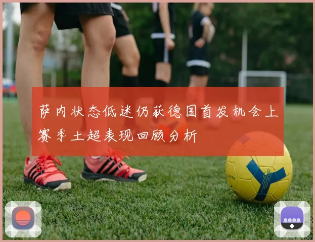 萨内状态低迷仍获德国首发机会上赛季土超表现回顾分析