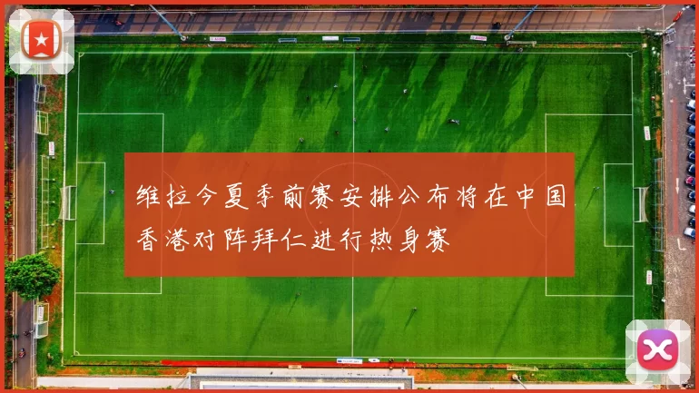 维拉今夏季前赛安排公布将在中国香港对阵拜仁进行热身赛